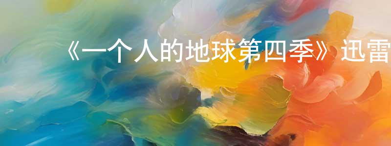 曾耀南发布《一个人的地球第四季》迅雷下载/在线观看-都市情感-美剧天堂
